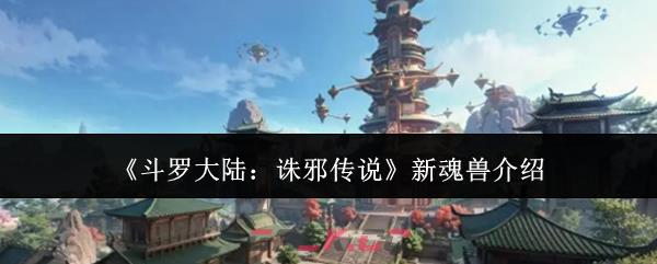 《斗罗大陆：诛邪传说》新魂兽介绍-第1张-手游攻略-GASK