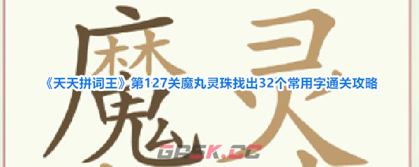 《天天拼词王》第127关魔丸灵珠找出32个常用字通关攻略-第1张-手游攻略-GASK
