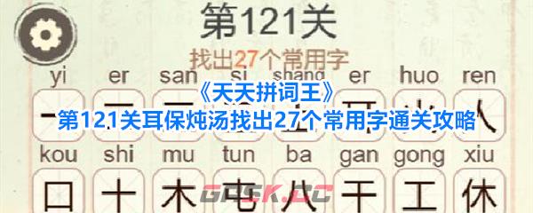 《天天拼词王》第121关耳保炖汤找出27个常用字通关攻略-第1张-手游攻略-GASK