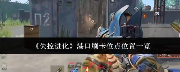 《失控进化》港口刷卡位点位置一览-第1张-手游攻略-GASK