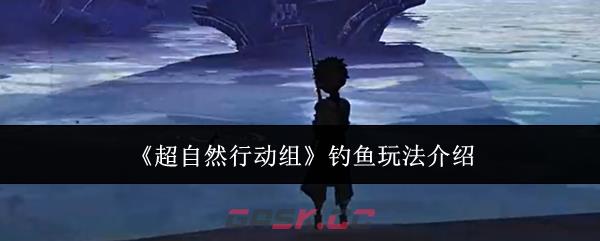 《超自然行动组》钓鱼玩法介绍-第1张-手游攻略-GASK