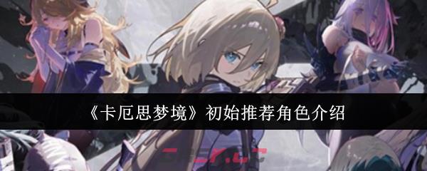 《卡厄思梦境》初始推荐角色介绍-第1张-手游攻略-GASK