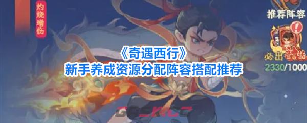 《奇遇西行》新手养成资源分配阵容搭配推荐-第1张-手游攻略-GASK