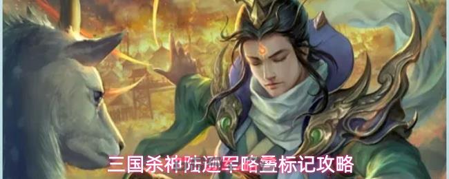 三国杀神陆逊军略叠标记攻略-第1张-手游攻略-GASK
