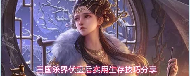 三国杀界伏皇后实用生存技巧分享