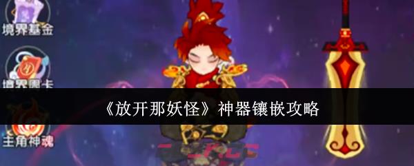《放开那妖怪》神器镶嵌攻略-第1张-手游攻略-GASK