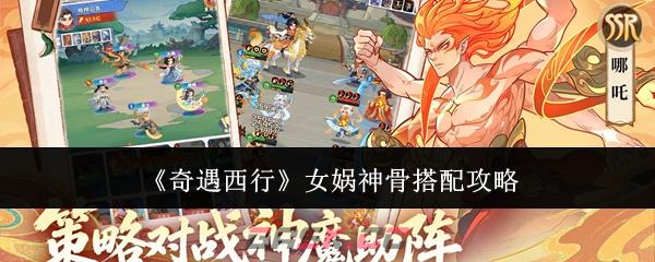 《奇遇西行》女娲神骨搭配攻略-第1张-手游攻略-GASK