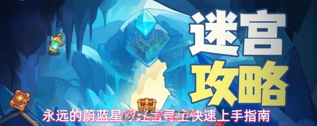 永远的蔚蓝星球迷宫寻宝快速上手指南-第1张-手游攻略-GASK