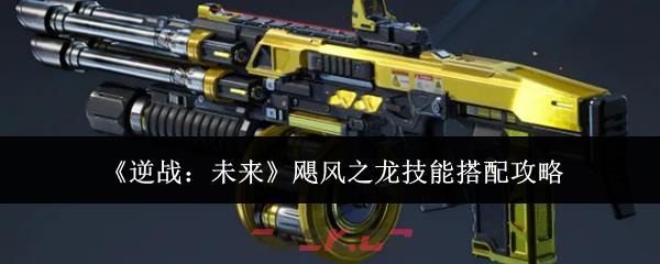 《逆战：未来》飓风之龙技能搭配攻略