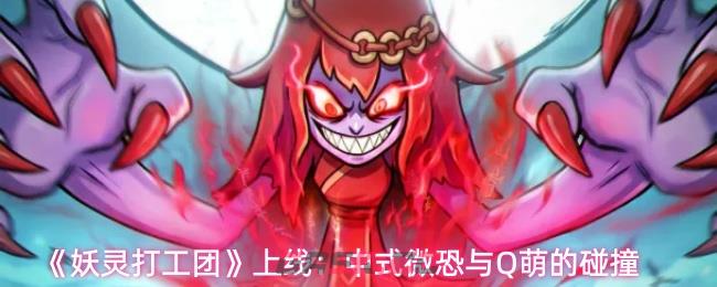 《妖灵打工团》上线：中式微恐与Q萌的碰撞-第1张-手游攻略-GASK