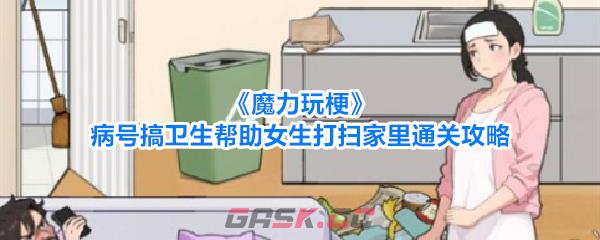 《魔力玩梗》病号搞卫生帮助女生打扫家里通关攻略-第1张-手游攻略-GASK