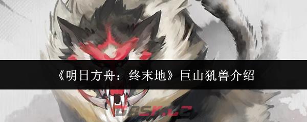 《明日方舟：终末地》巨山犼兽介绍-第1张-手游攻略-GASK