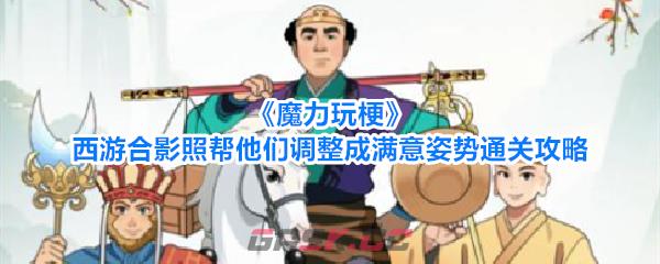 《魔力玩梗》西游合影照帮他们调整成满意姿势通关攻略-第1张-手游攻略-GASK