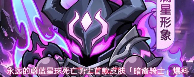 永远的蔚蓝星球死亡骑士首款皮肤「暗裔骑士」爆料-第1张-手游攻略-GASK