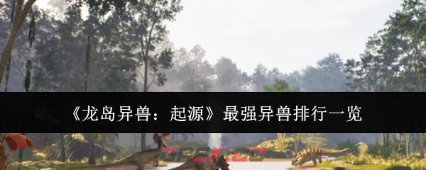 《龙岛异兽：起源》最强异兽排行一览