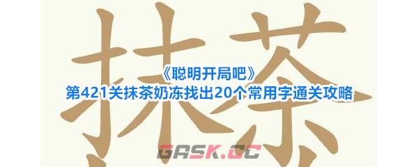 《聪明开局吧》第421关抹茶奶冻找出20个常用字通关攻略-第1张-手游攻略-GASK