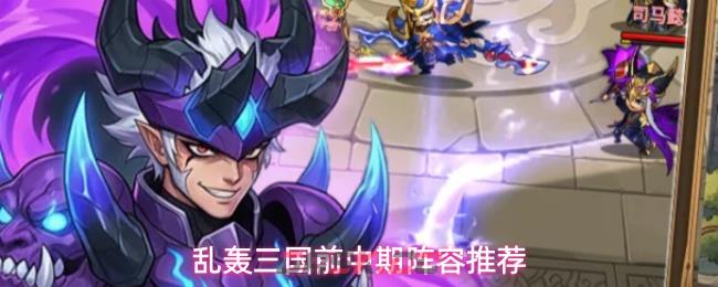 乱轰三国前中期阵容推荐