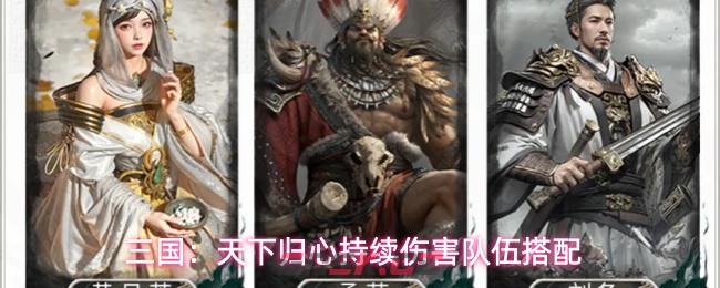 三国:天下归心持续伤害队伍搭配