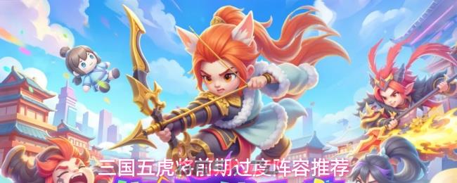 三国五虎将前期过度阵容推荐-第1张-手游攻略-GASK