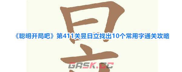 《聪明开局吧》第411关昱日立找出10个常用字通关攻略-第1张-手游攻略-GASK