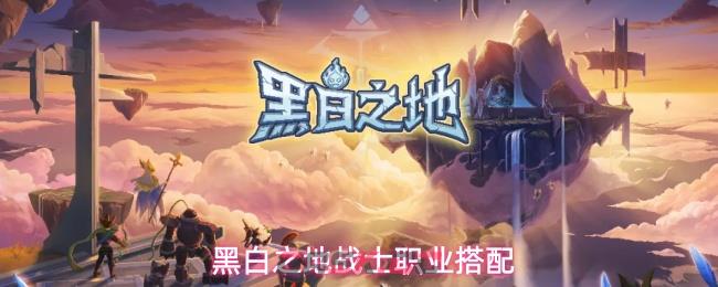 黑白之地战士职业搭配