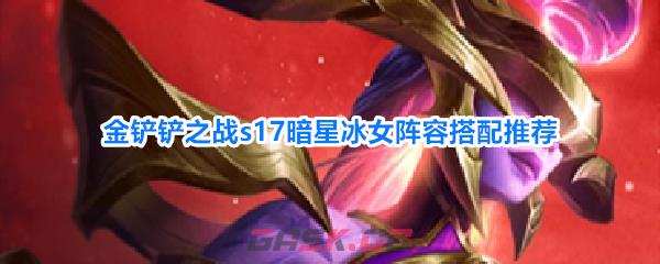 金铲铲之战s17暗星冰女阵容搭配推荐