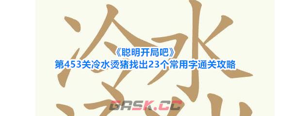 《聪明开局吧》第453关冷水烫猪找出23个常用字通关攻略-第1张-手游攻略-GASK