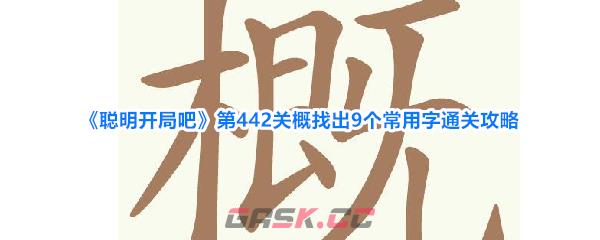 《聪明开局吧》第442关概找出9个常用字通关攻略-第1张-手游攻略-GASK
