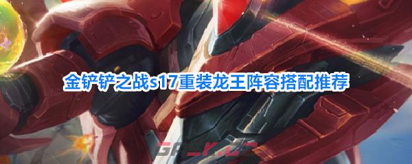 金铲铲之战s17重装龙王阵容搭配推荐