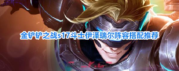 金铲铲之战s17斗士伊泽瑞尔阵容搭配推荐