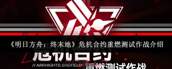《明日方舟：终末地》危机合约重燃测试作战介绍-第1张-手游攻略-GASK