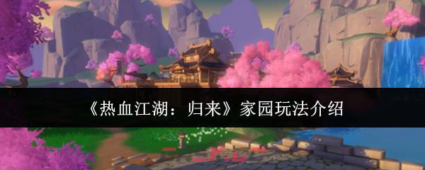 《热血江湖：归来》家园玩法介绍-第1张-手游攻略-GASK