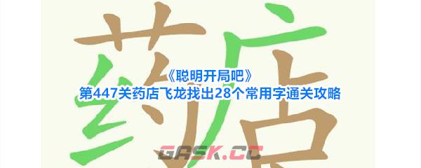 《聪明开局吧》第447关药店飞龙找出28个常用字通关攻略-第1张-手游攻略-GASK