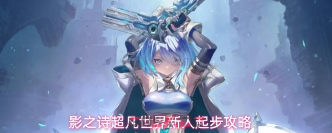 影之诗超凡世界新人起步攻略-第1张-手游攻略-GASK