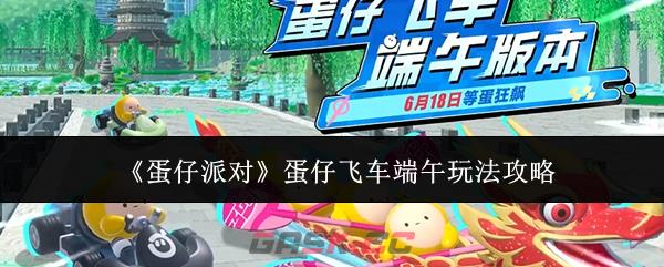 《蛋仔派对》蛋仔飞车端午玩法攻略