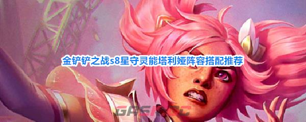 金铲铲之战s8星守灵能塔利娅阵容搭配推荐