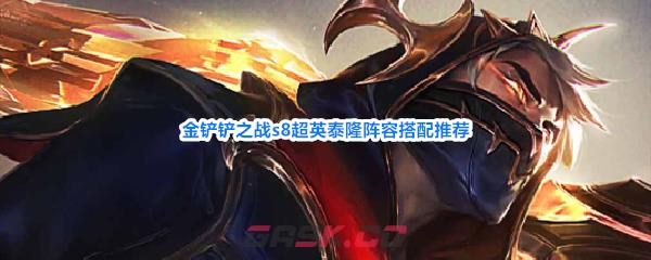 金铲铲之战s8超英泰隆阵容搭配推荐