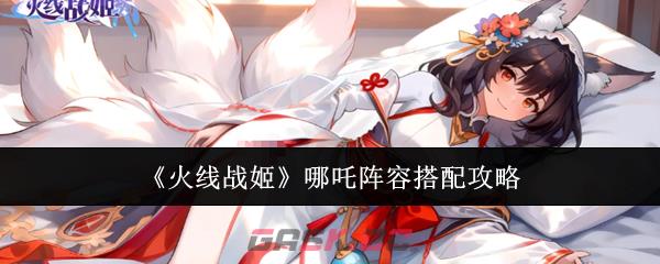 《火线战姬》哪吒阵容搭配攻略-第1张-手游攻略-GASK