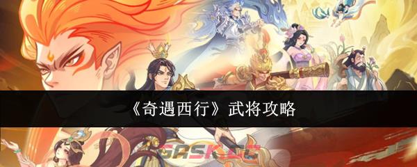 《奇遇西行》武将攻略-第1张-手游攻略-GASK
