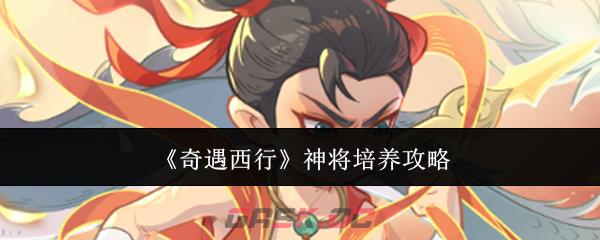 《奇遇西行》神将培养攻略-第1张-手游攻略-GASK