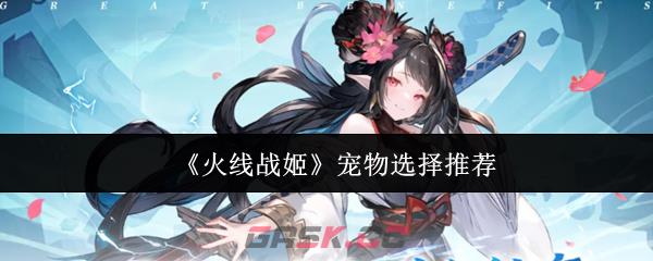 《火线战姬》宠物选择推荐