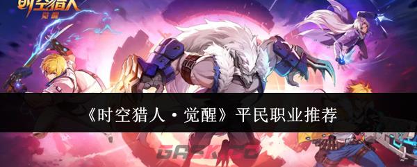 《时空猎人·觉醒》平民职业推荐-第1张-手游攻略-GASK