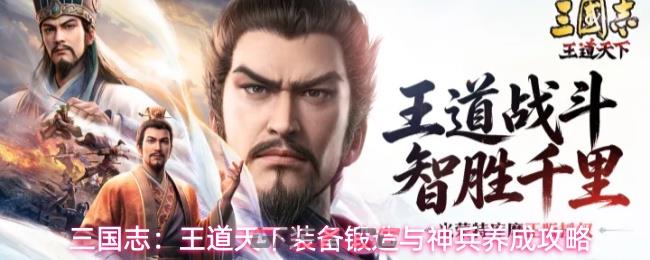 三国志：王道天下装备锻造与神兵养成攻略-第1张-手游攻略-GASK