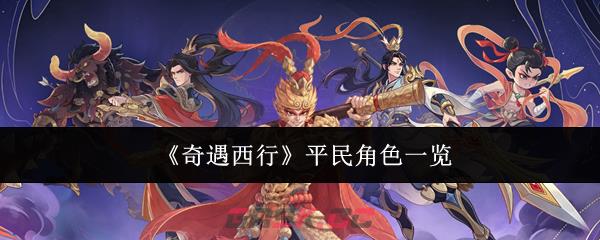 《奇遇西行》平民角色一览-第1张-手游攻略-GASK