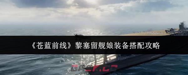 《苍蓝前线》黎塞留舰娘装备搭配攻略-第1张-手游攻略-GASK