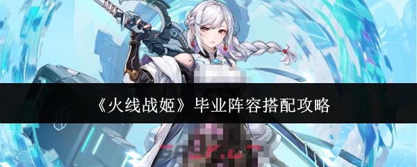 《火线战姬》毕业阵容搭配攻略-第1张-手游攻略-GASK