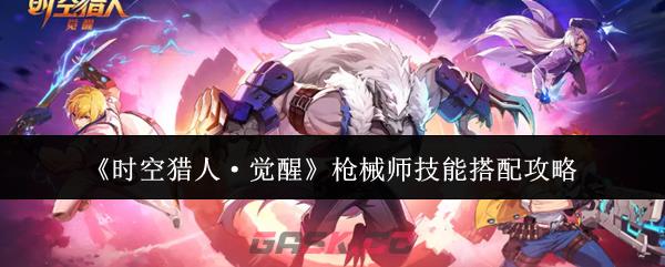 《时空猎人·觉醒》枪械师技能搭配攻略-第1张-手游攻略-GASK