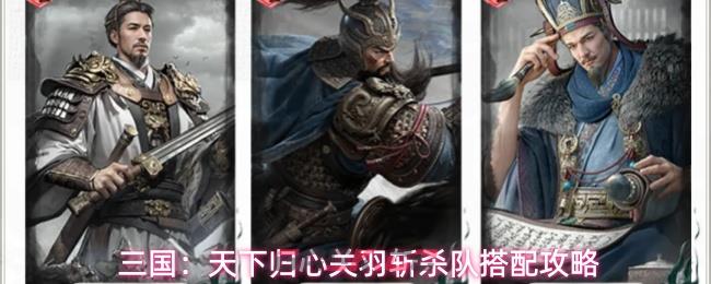 三国：天下归心关羽斩杀队搭配攻略