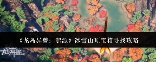 《龙岛异兽：起源》冰雪山顶宝箱寻找攻略