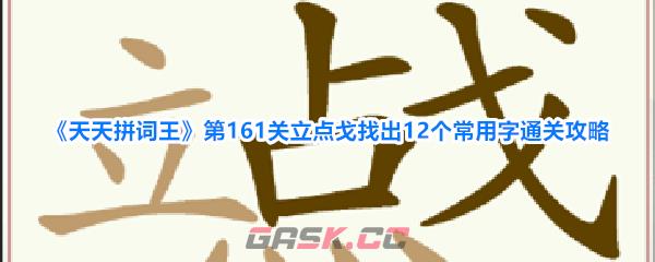 《天天拼词王》第161关立点戈找出12个常用字通关攻略-第1张-手游攻略-GASK